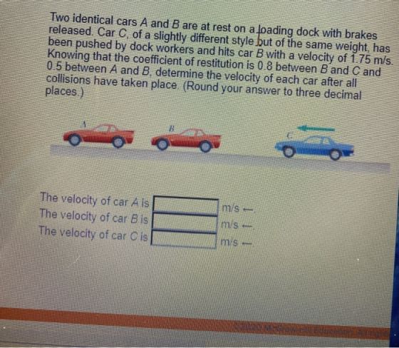 Two identical cars A and B are at rest on a loading dock with brakes released. Car C, of a slightly different style but of th