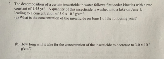 2. The decomposition of a certain insecticide in water follows first-order kinetics with a rate constant of 1.45 yr. A quan