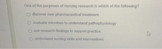 One of the purposes of nursing research is which of the following? O discover new pharmaceutical treatment O evaluate microbe