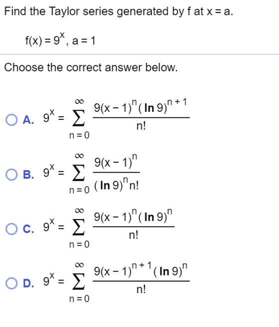 Find the Taylor series generated by fat x=a. f(x) = 9*, a = 1 Choose the correct answer below. = * 9(x - 1)( In 9,1+1 n! nl