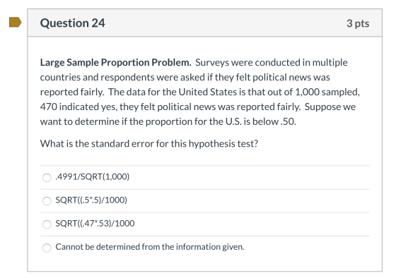 Question 24 3 pts Large Sample Proportion Problem. Surveys were conducted in multiple countries and respondents were asked if