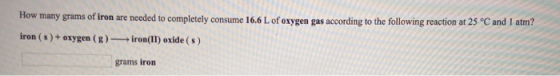 How many grams of iron are needed to completely consume 16.6 L of oxygen gas according to the following reaction at 25 °C and