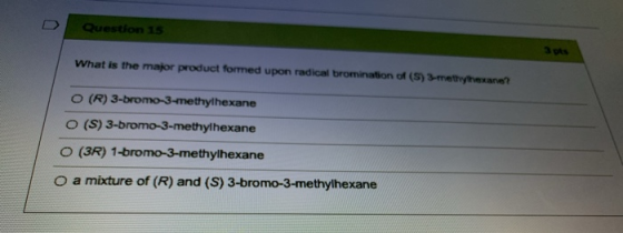 U Question 15 3 What is the major product formed upon radical bromination of (S) 3-methyhexane? O (R) 3-bromo-3-methylhexane