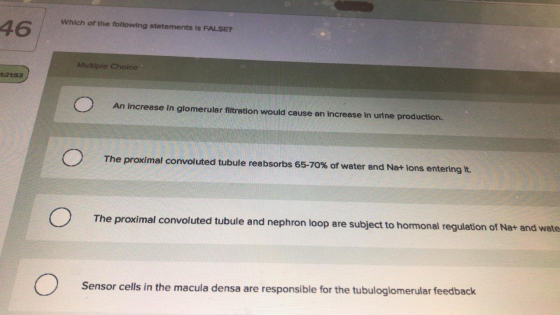 Which of the following statements Is FALSE? 46 Multiple Choice 23 An Increase in glomerular filtration would cause an increas