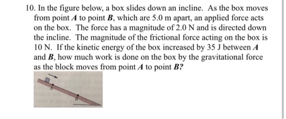 10. In the figure below, a box slides down an incline. As the box moves from point A to point B, which are 5.0 m apart, an ap