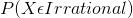 P(X\epsilon Irrational)