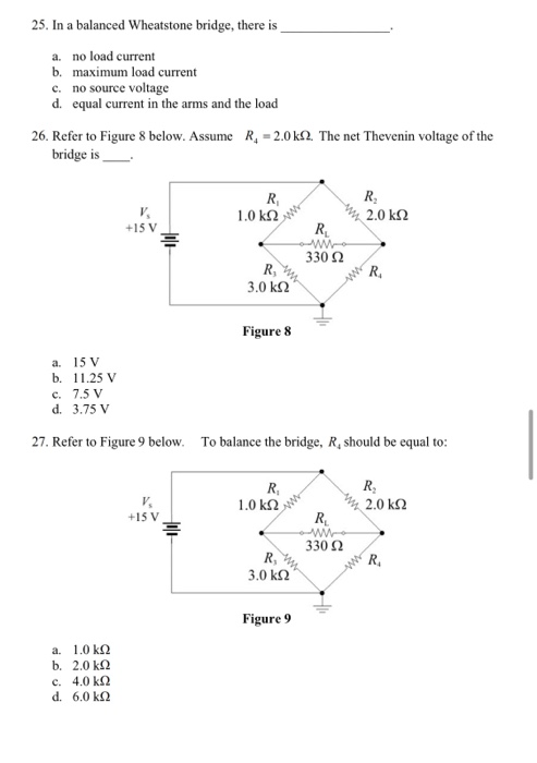 25. In a balanced Wheatstone bridge, there is a. no load current b. maximum load current c. no source voltage d. equal curren
