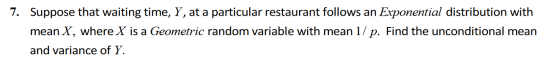 7. Suppose that waiting time, Y, at a particular restaurant follows an Exponential distribution with mean X, where X is a Geo