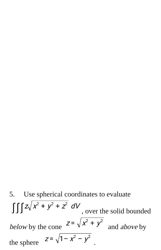 5. Use spherical coordinates to evaluate 1952/x + y? + dv , over the solid bounded below by the cone z= V8 + y2 and, and abo