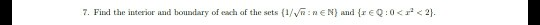 7. Find the interior and boundary of each of the sets(VR:nEN) and r EQ:0<< 2
