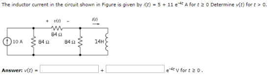 The inductor current in the circuit shown in Figure is given by i(t)-5 + 11 e-4tA for t 2 0 Determine v(t) for t > O. 84 Ω 14
