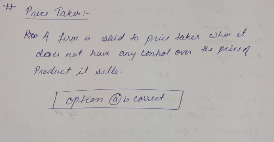 Price Taken: Araw A firm is said to price tacker when it does not have any control over the price of Product it sells. option