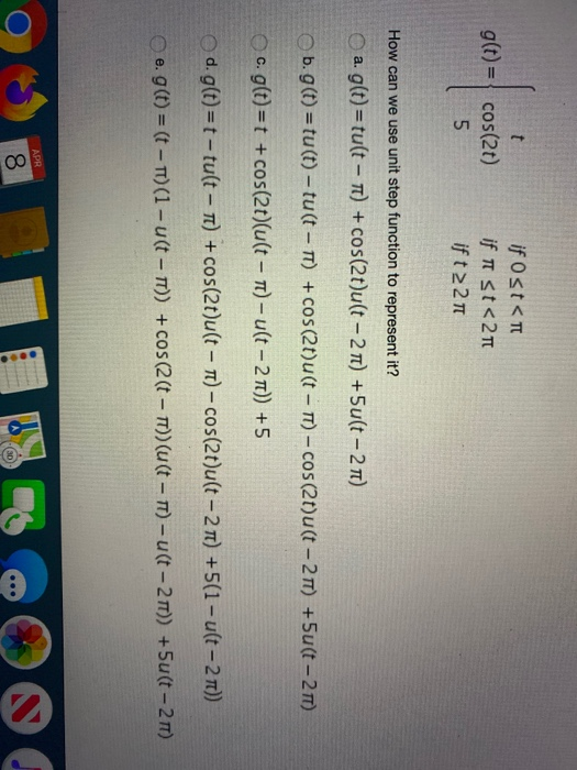 g(t) = | cos(2) 5 if Ost<T if it st<21 if t 2 21 How can we use unit step function to represent it? ag(t) = tult - T) + cos(2