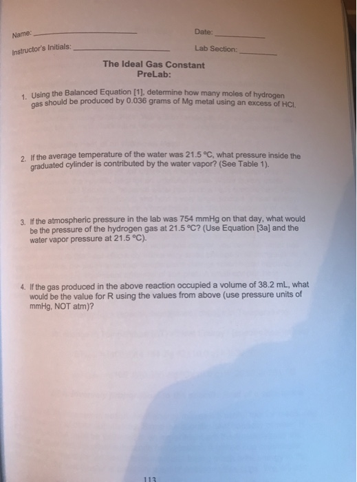 Name: Date: Instructors Initials: Lab Section: The Ideal Gas Constant PreLab: sing the Balanced Equation (1), determine how