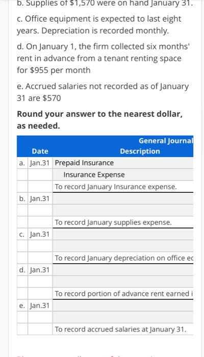 b. Supplies of $1,570 were on hand January 31. c. Office equipment is expected to last eight years. Depreciation is recorded