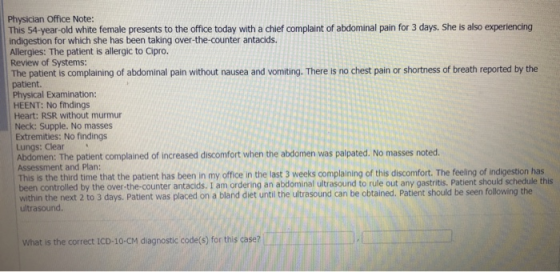 Physician Office Note: This 54-year-old white female presents to the office today with a chief complaint of abdominal pain fo