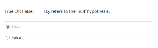 True OR False: Ho refers to the null hypothesis. True False