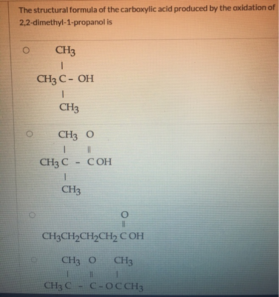 The structural formula of the carboxylic acid produced by the oxidation of 2,2-dimethyl-1-propanol is CH3 CH3 C - OH CH3 О СН