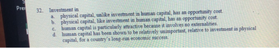 Pret 32. Investment in a physical capital, unlike investment in human capital, has an opportunity cost. b. physical capital,