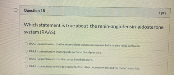 D Question 18 1 pts Which statement is true about the renin-angiotensin-aldosterone system (RAAS). RAAS is a mechanism that i