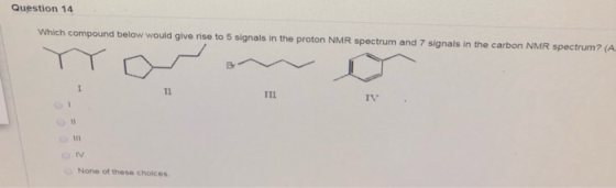 Question 14 Which compound below would give rise to 5 signals in the proton NMR spectrum and 7 signals in the carbon NMR spec