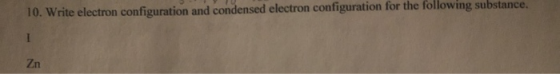 10. Write electron configuration and condensed electron configuration for the following substance.