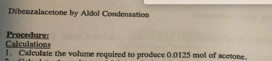 Dibenzalacetone by Aldol Condensation Procedure: Calculations 1. Calculate the volume required to produce 0.0125 mol of aceto