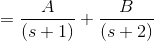 =\frac{A}{(s+1)}+\frac{B}{(s+2)}