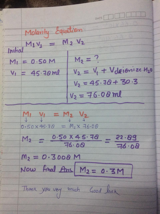 DATE DATE III Molarity Equitien = M₂ V₂ Initial Miy MI = 0.50M V = 45.70 me M₂ = ? V₂ = V + V deionize H₂o V₂ = 45.70+ 30.3 [