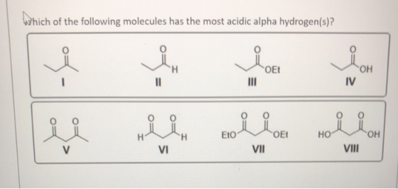 Which of the following molecules has the most acidic alpha hydrogen(s)? - So Lion H OEt OH II III IV H Н EIO OEt HO OH V VI V