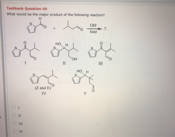 Testbank Question 49 What would be the major product of the following reaction? H OH 2 heat + HO H OH II III Но, (Z and E) IV