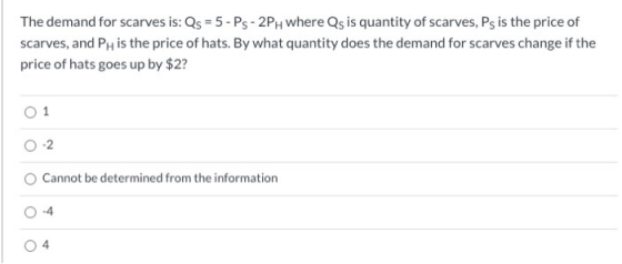 The demand for scarves is: Qs = 5 - Ps - 2PH where Qs is quantity of scarves, Ps is the price of scarves, and PH is the price