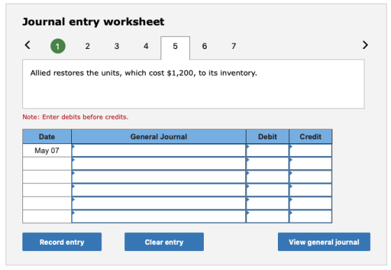 Journal entry worksheet < 1 2 3 4 5 6 7 Allied restores the units, which cost $1,200, to its inventory. Note: Enter debits be
