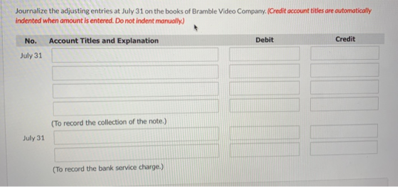 Journalize the adjusting entries at July 31 on the books of Bramble Video Company. (Credit account titles are automatically i