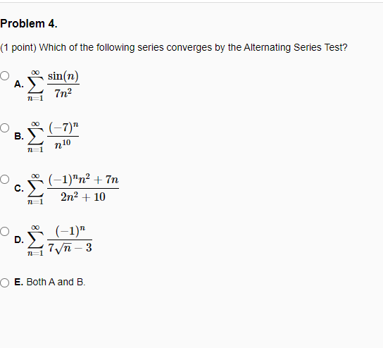 Problem 4. (1 point) Which of the following series converges by the Alternating Series Test? sin(n) 7n2 00 (-7) 72 B. n1 no 0
