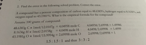 2. Find the error in the following solved problem. Correct the error. A compound has a percent composition of carbon equal to