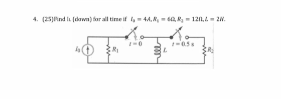 4 (25)Find I (down) for all time if lo 4A, R, = 60, R2 120, L 2H t 0.5s