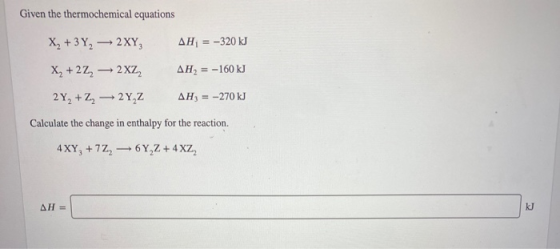 Given the thermochemical equations X, +3Y, 2XY, AH = -320 kJ X+2Z 2XZ AH = -160 kj 2 Y2 + Z2 2Y, Z AH, = -270 kJ Calculate th