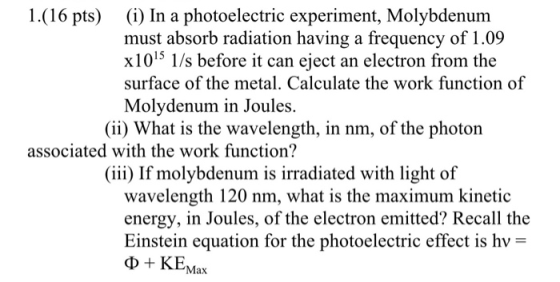 1.(16 pts) (i) In a photoelectric experiment, Molybdenum must absorb radiation having a frequency of 1.09 x105 1/s before it