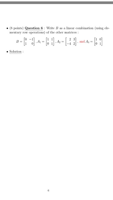 . (8 points) Question 6 : Write B as a linear combination (using ele- mentary row operations) of the other matrices : [O- 2 3
