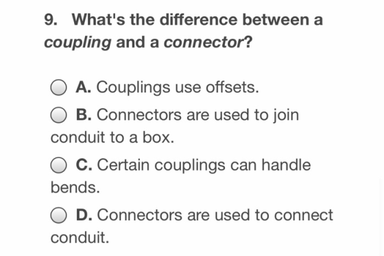 9. Whats the difference between a coupling and a connector? A. Couplings use offsets. B. Connectors are used to join conduit