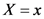 X = x
