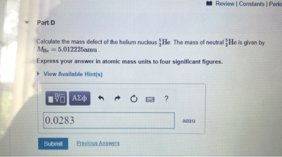 Review Constants Perio Part D Calculate the mass defect of the helium nucleus He. The mass of neutralHe is given by Mhe = 5.0