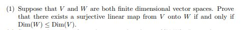 (1) Suppose that V and W are both finite dimensional vector spaces. Prove that there exists a surjective linear map from V on