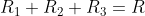 R_{1}+R_{2} + R_{3}= R