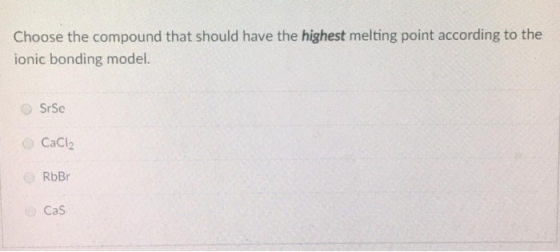 Choose the compound that should have the highest melting point according to the ionic bonding model. Srse CaCl2 RbBr Cas
