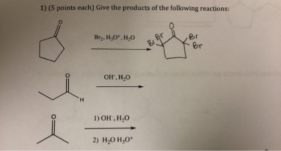 1) (5 points each) Give the products of the following reactions: Br2, H30+,H,O OH, H2O 1) OH, H20 i 10.40 2) H20 H30+