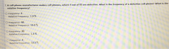 2. A cell phone manufacturer makes cell phones, where 8 out of 60 are defective. What is the frequency of a defective cell ph