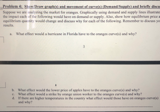 + Problem 4: Show/Draw graph(s) and movement of curve(s) (Demand/Supply) and briefly discu Suppose we are analyzing the marke