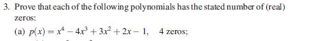 3. Prove that each of the following polynomials has the stated number of (real) (a) p(x) -x* -4x3 +3x2 +2x- 1, 4 zeros;